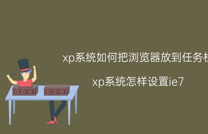 xp系统如何把浏览器放到任务栏 xp系统怎样设置ie7 加载项？